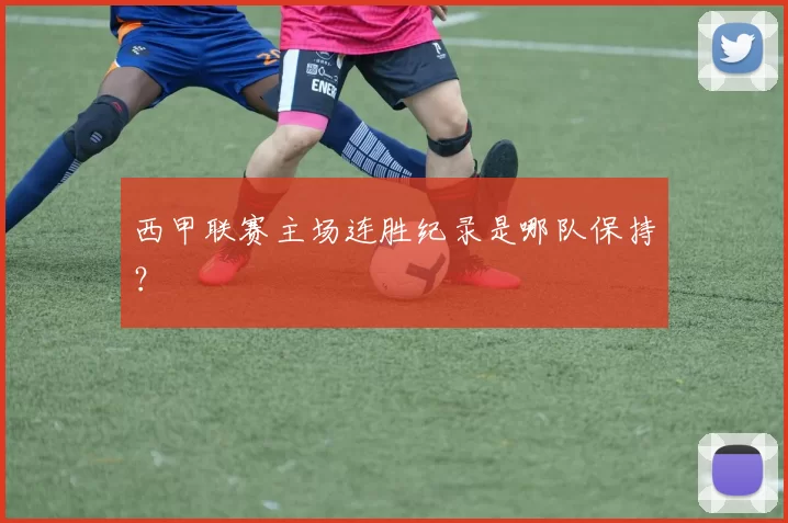 西甲联赛主场连胜纪录是哪队保持？