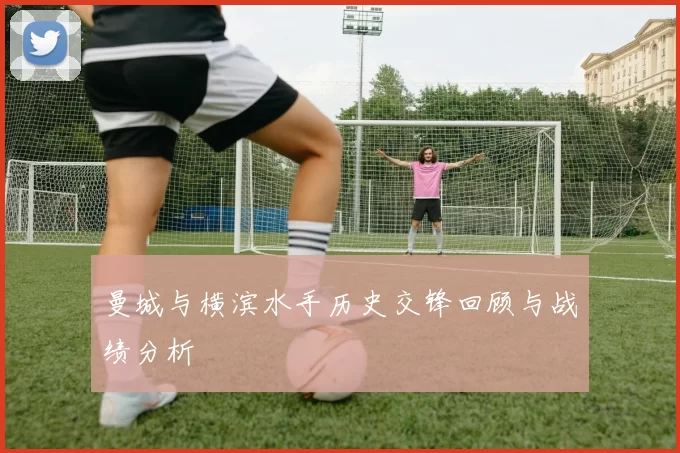 曼城与横滨水手历史交锋回顾与战绩分析