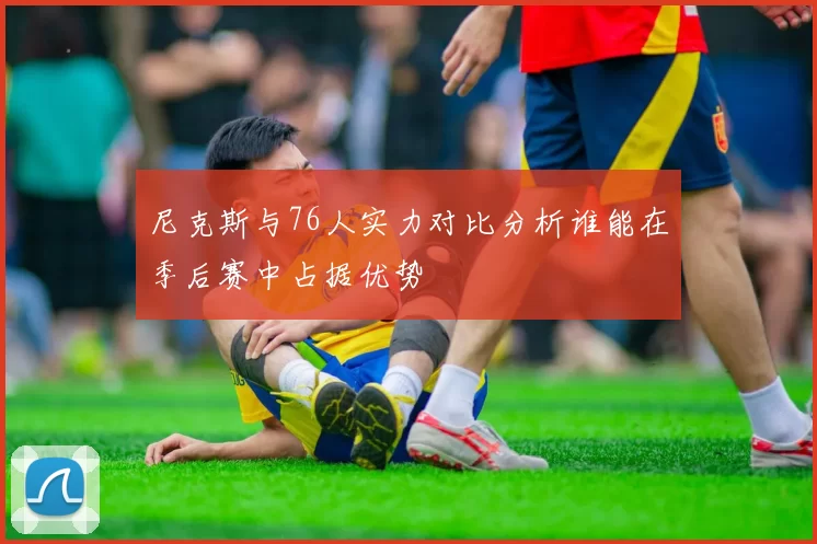 尼克斯与76人实力对比分析谁能在季后赛中占据优势