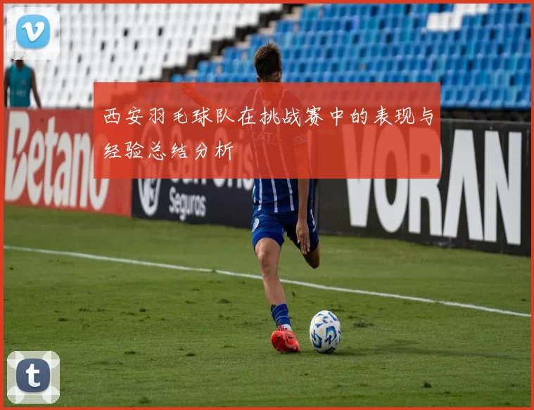 西安羽毛球队在挑战赛中的表现与经验总结分析