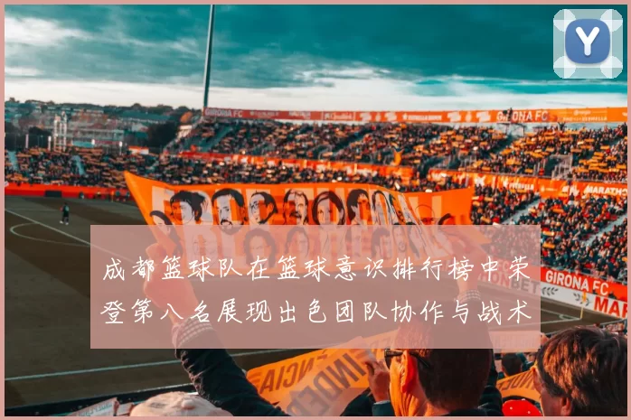 成都篮球队在篮球意识排行榜中荣登第八名展现出色团队协作与战术执行能力