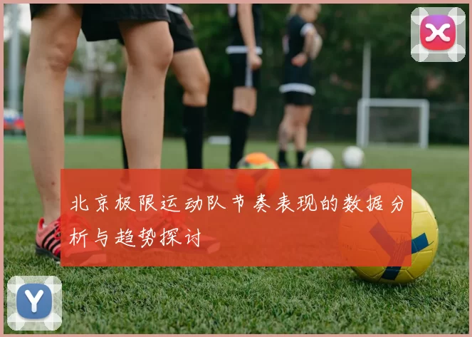 北京极限运动队节奏表现的数据分析与趋势探讨