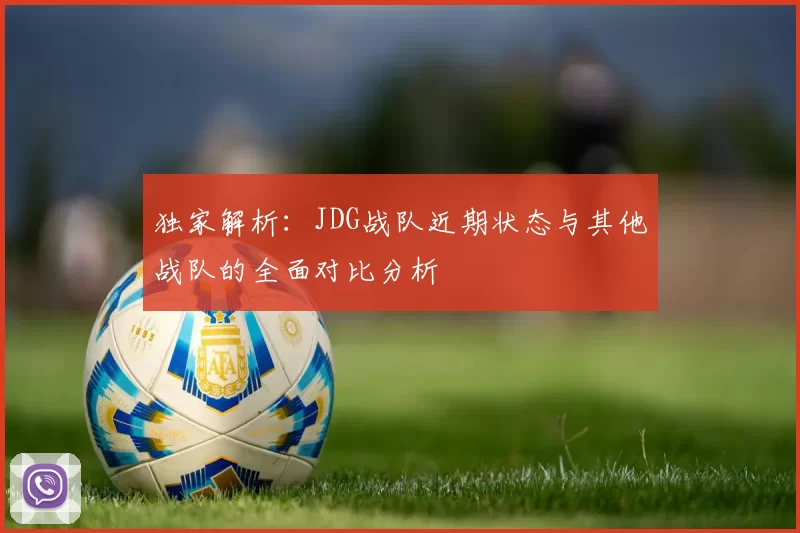 独家解析：JDG战队近期状态与其他战队的全面对比分析